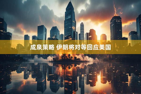 成泉策略 伊朗将对等回应美国