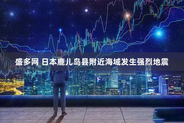 盛多网 日本鹿儿岛县附近海域发生强烈地震