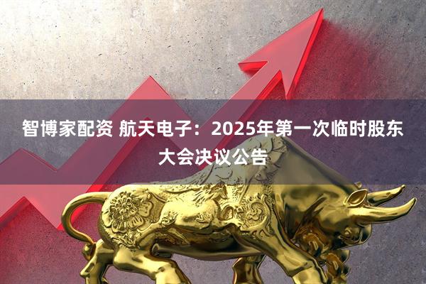 智博家配资 航天电子：2025年第一次临时股东大会决议公告