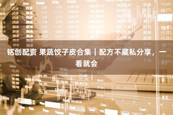 铭创配资 果蔬饺子皮合集｜配方不藏私分享，一看就会