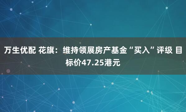 万生优配 花旗：维持领展房产基金“买入”评级 目标价47.25港元