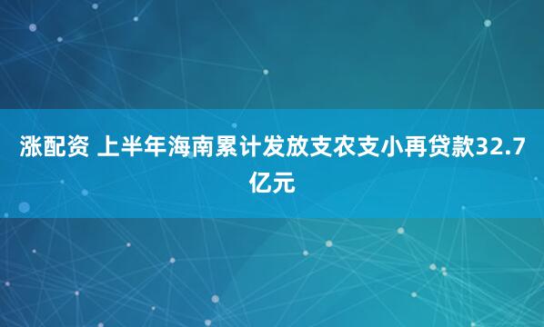 涨配资 上半年海南累计发放支农支小再贷款32.7亿元