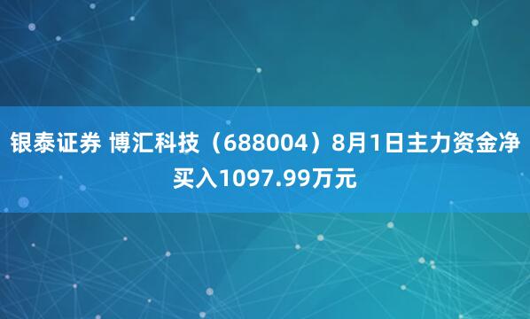 银泰证券 博汇科技（688004）8月1日主力资金净买入1097.99万元
