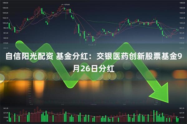 自信阳光配资 基金分红：交银医药创新股票基金9月26日分红