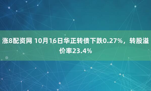 涨8配资网 10月16日华正转债下跌0.27%,转股溢价率23.4%