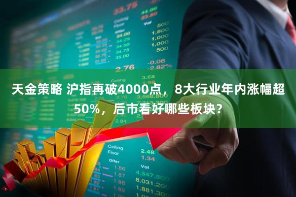 天金策略 沪指再破4000点,8大行业年内涨幅超50%,后市看好哪些板块?