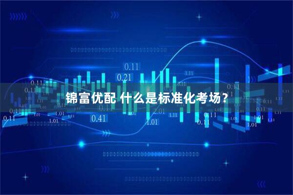 锦富优配 什么是标准化考场？