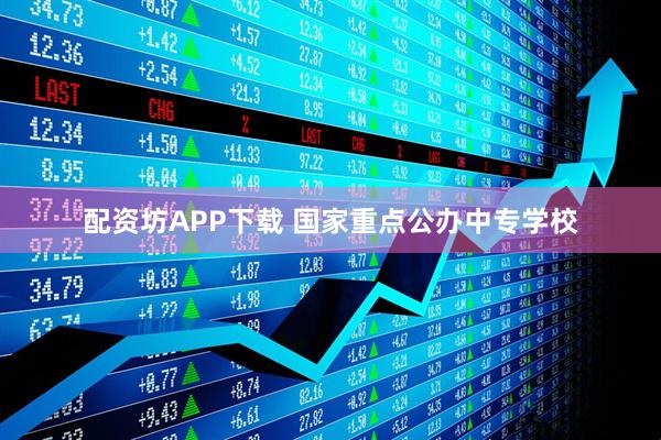 配资坊APP下载 国家重点公办中专学校