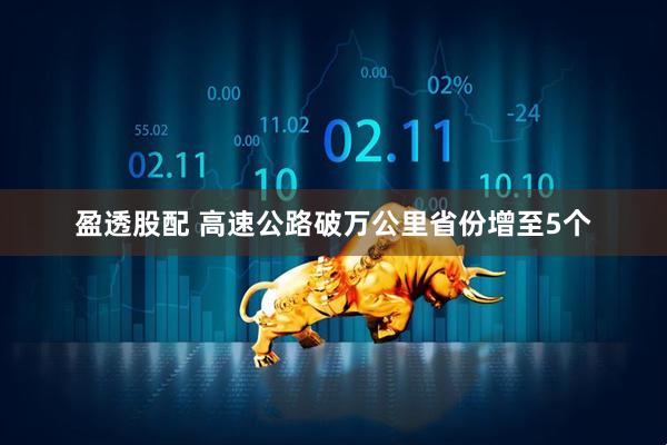 盈透股配 高速公路破万公里省份增至5个