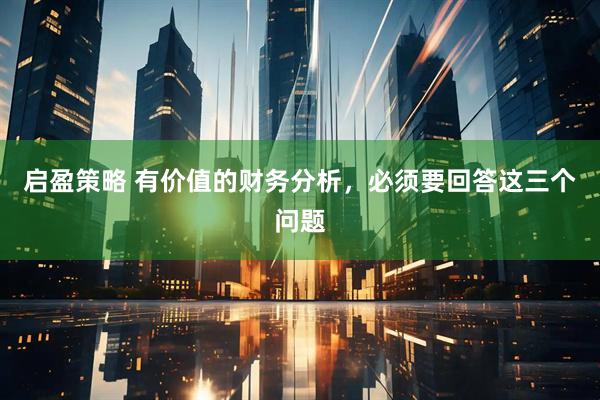 启盈策略 有价值的财务分析，必须要回答这三个问题
