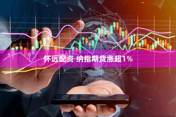 怀远配资 纳指期货涨超1%